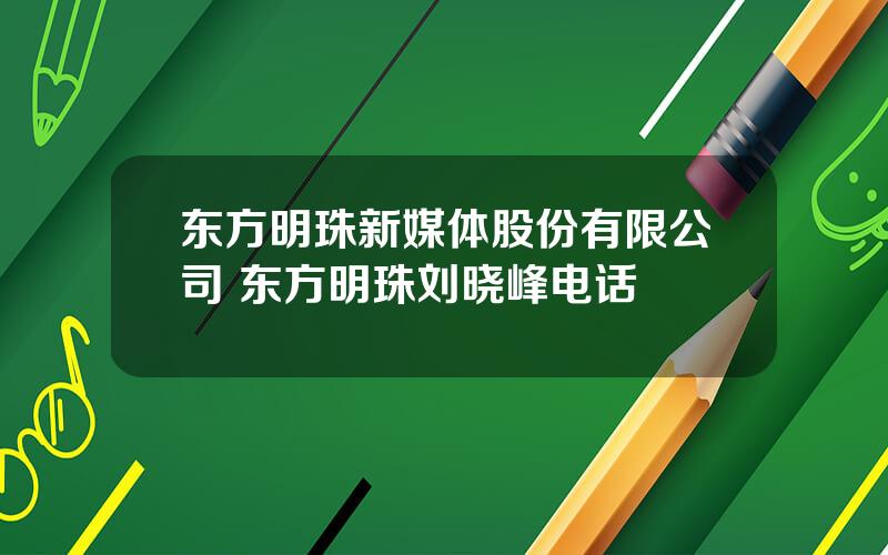 东方明珠新媒体股份有限公司 东方明珠刘晓峰电话